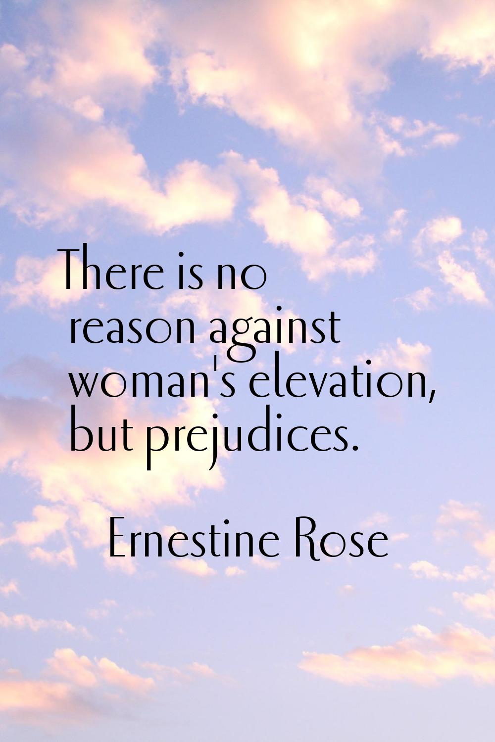 There is no reason against woman's elevation, but prejudices.