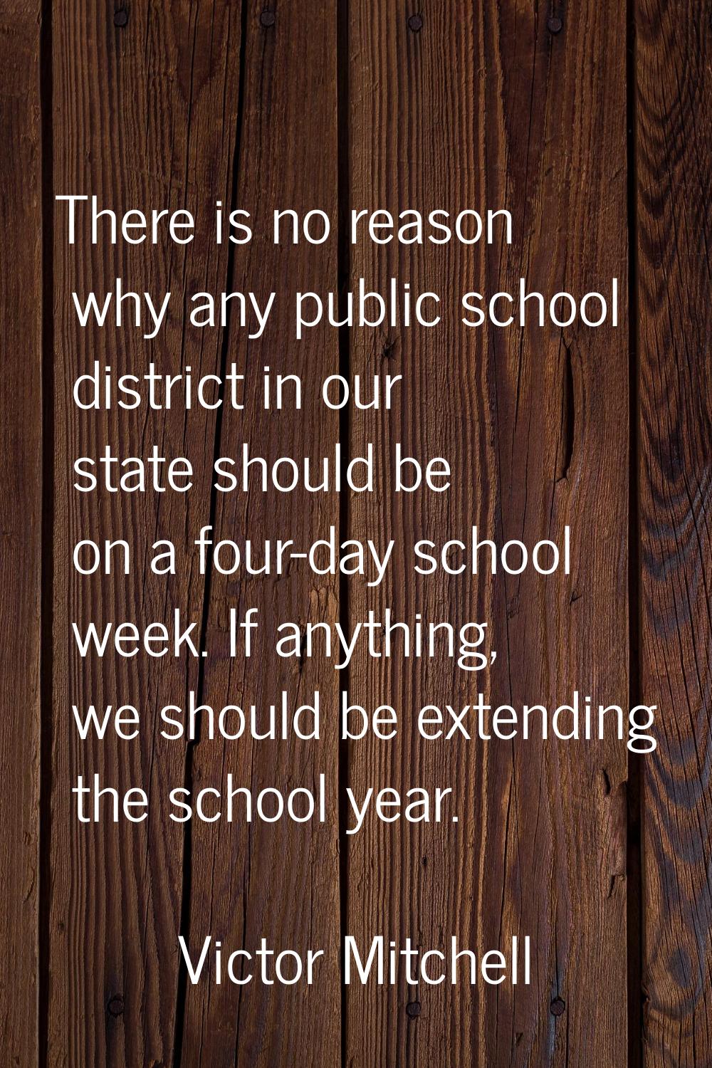 There is no reason why any public school district in our state should be on a four-day school week.