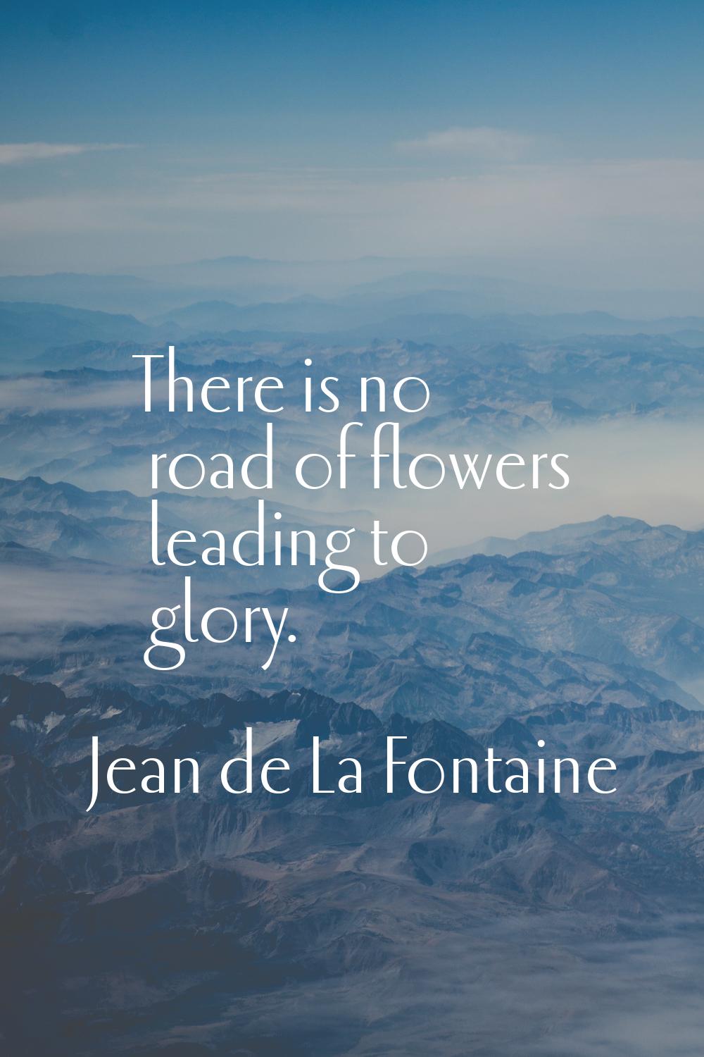 There is no road of flowers leading to glory.