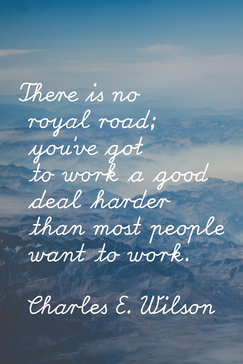 There is no royal road; you've got to work a good deal harder than most people want to work.