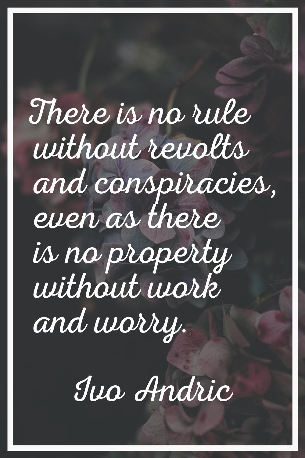 There is no rule without revolts and conspiracies, even as there is no property without work and wo