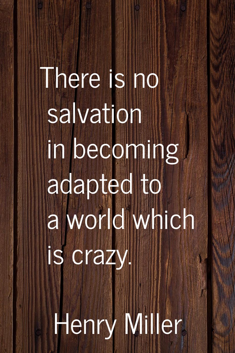 There is no salvation in becoming adapted to a world which is crazy.