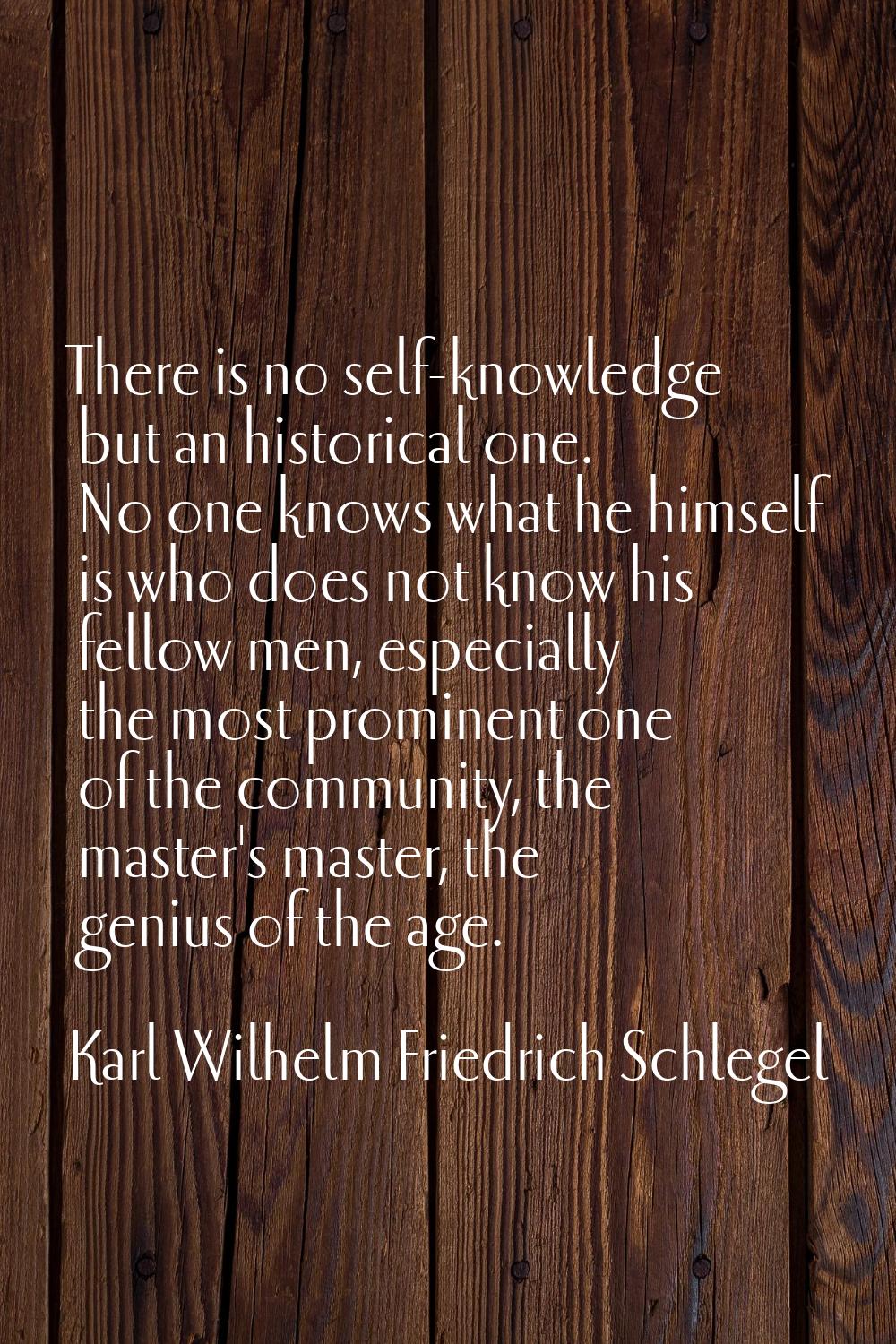 There is no self-knowledge but an historical one. No one knows what he himself is who does not know