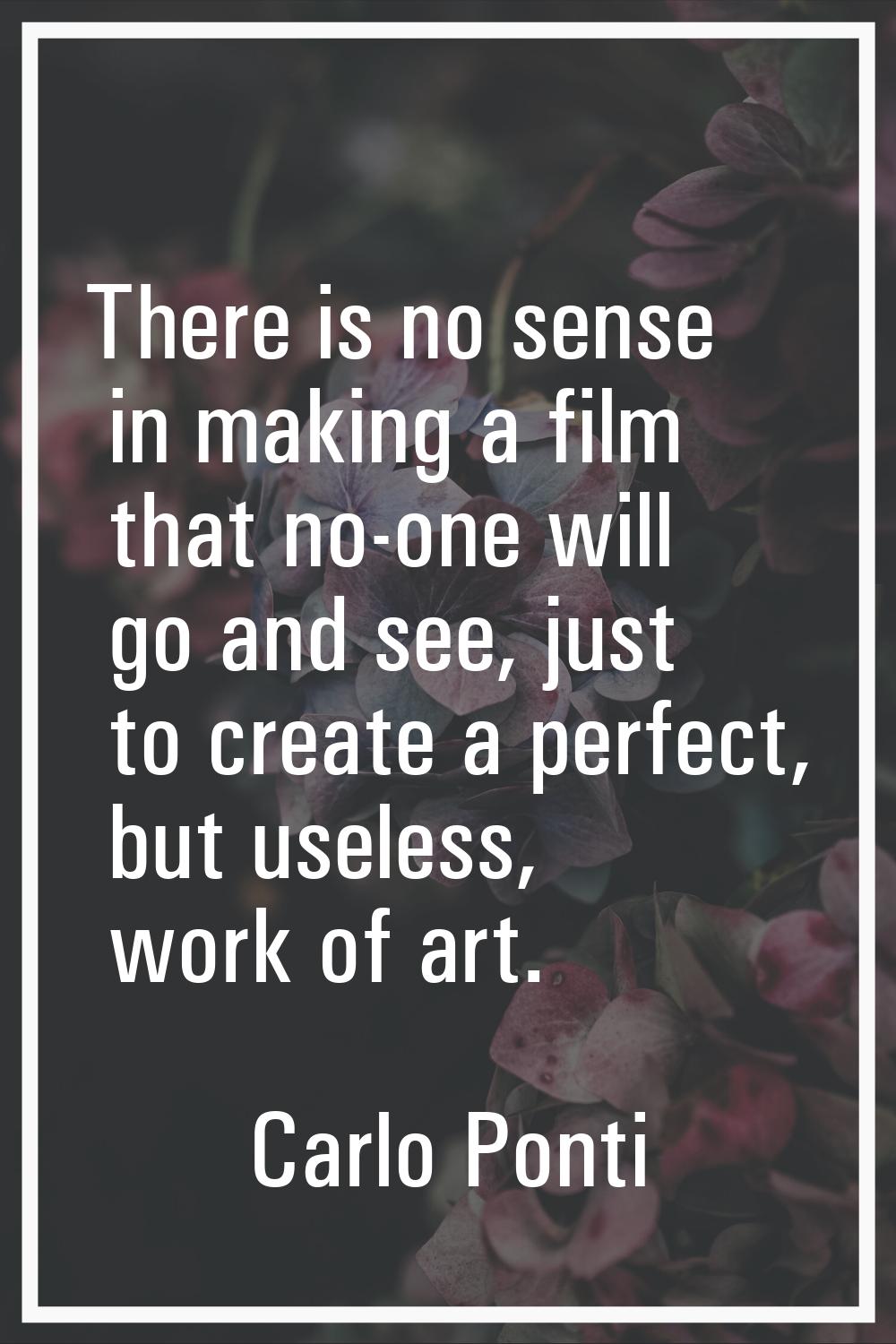 There is no sense in making a film that no-one will go and see, just to create a perfect, but usele