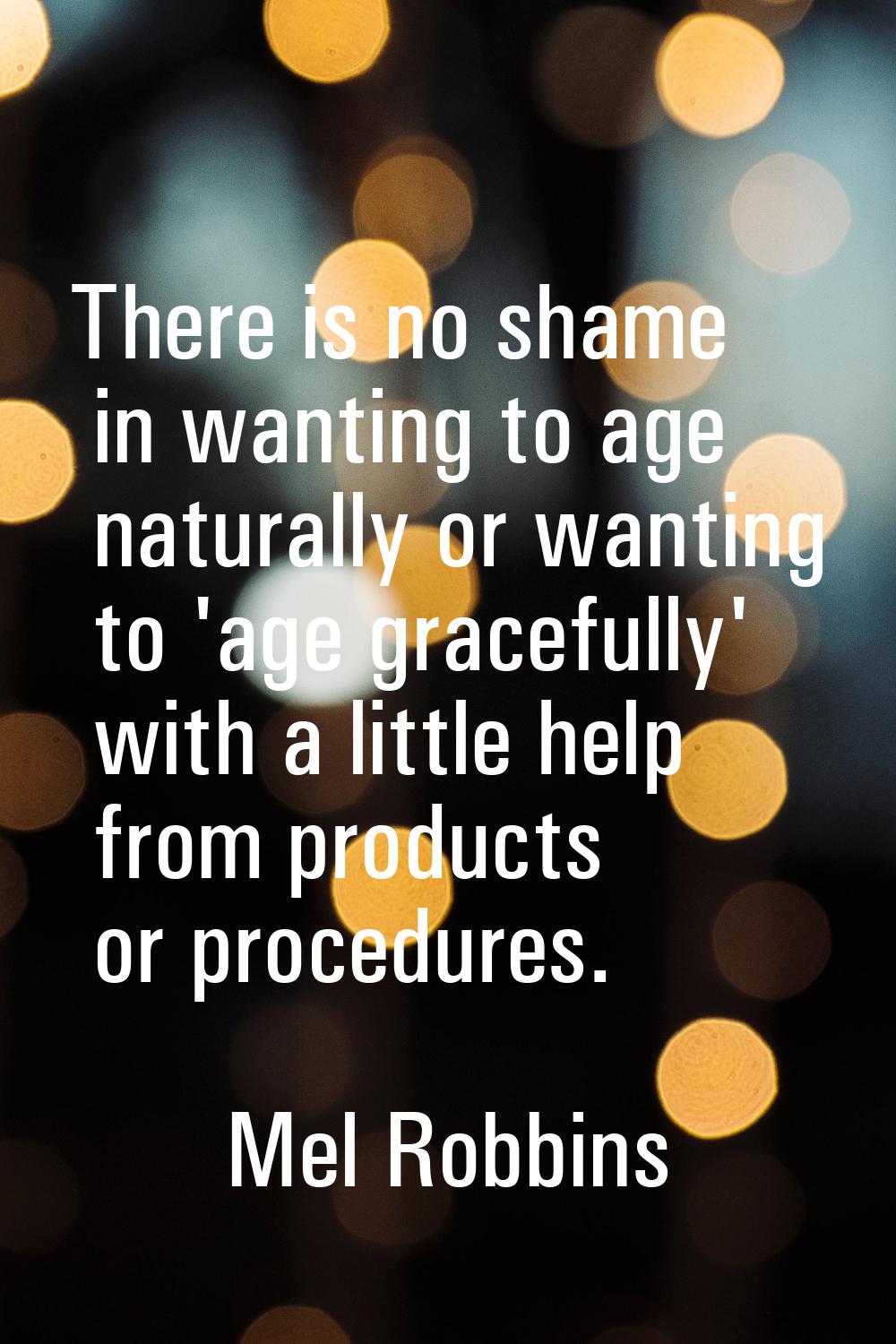 There is no shame in wanting to age naturally or wanting to 'age gracefully' with a little help fro