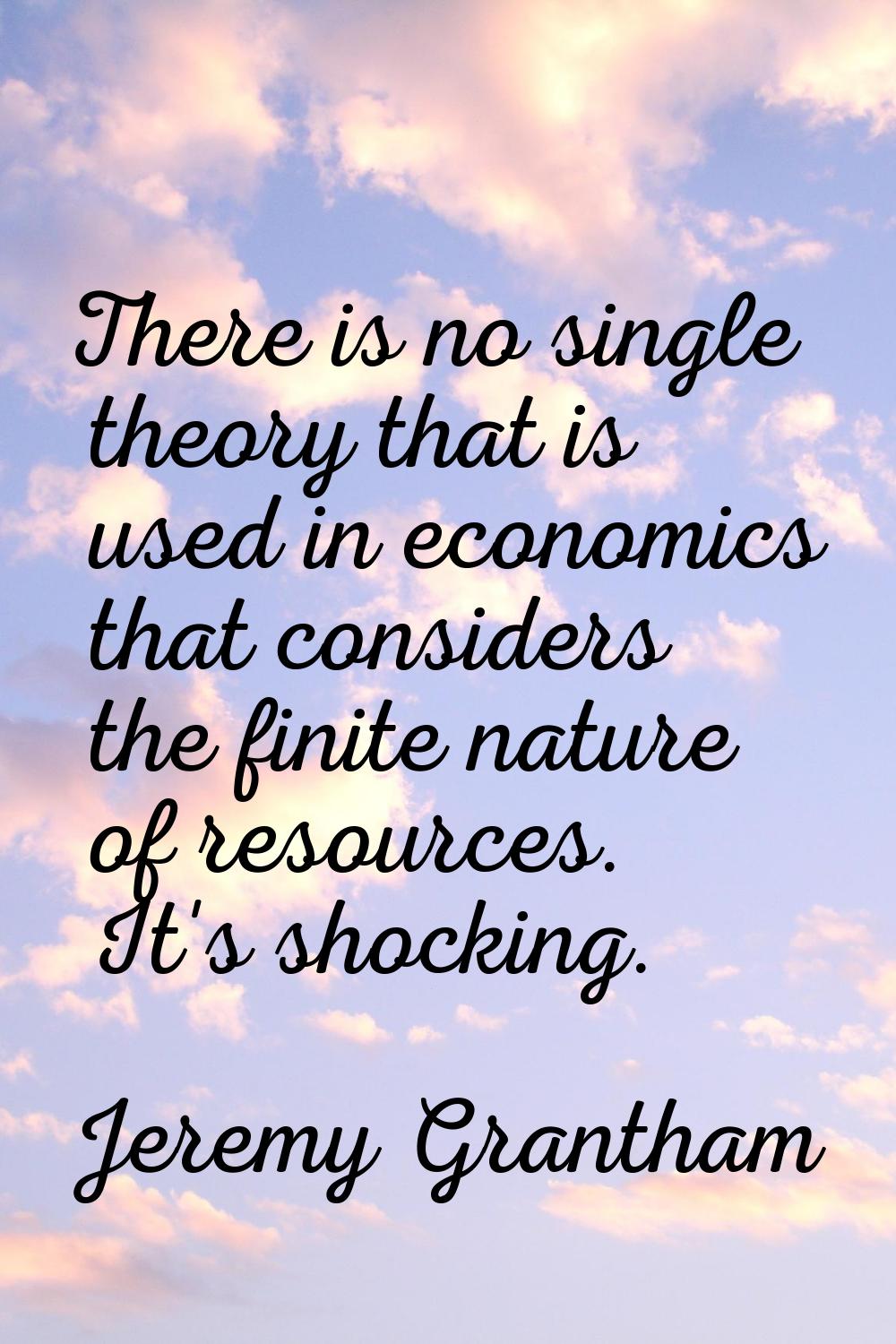 There is no single theory that is used in economics that considers the finite nature of resources. 