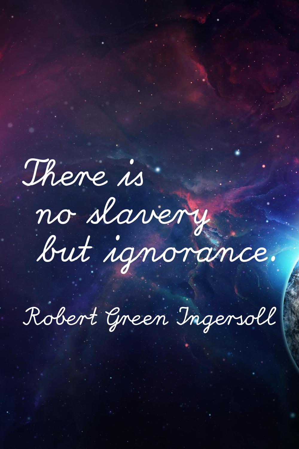 There is no slavery but ignorance.