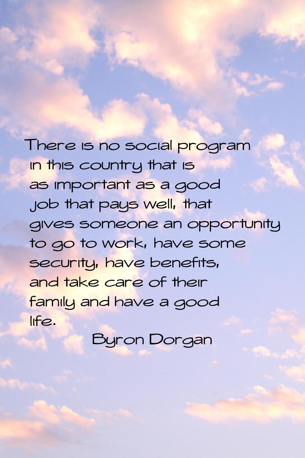 There is no social program in this country that is as important as a good job that pays well, that 