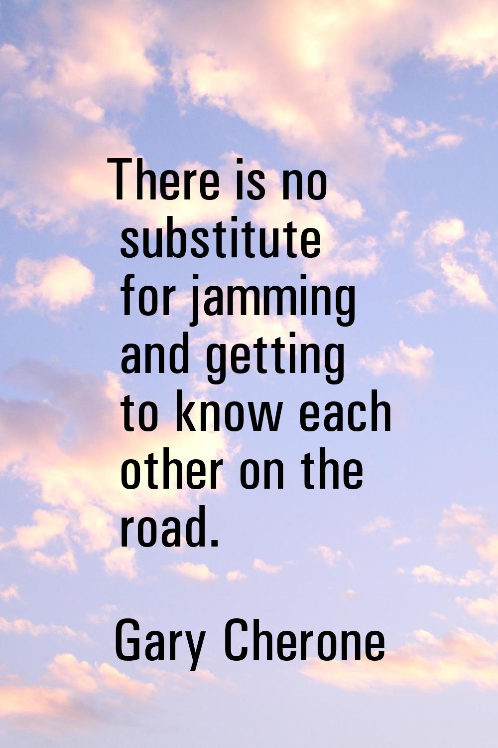 There is no substitute for jamming and getting to know each other on the road.