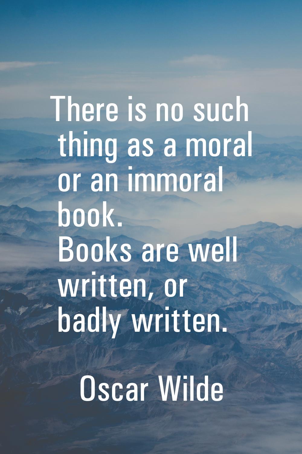 There is no such thing as a moral or an immoral book. Books are well written, or badly written.