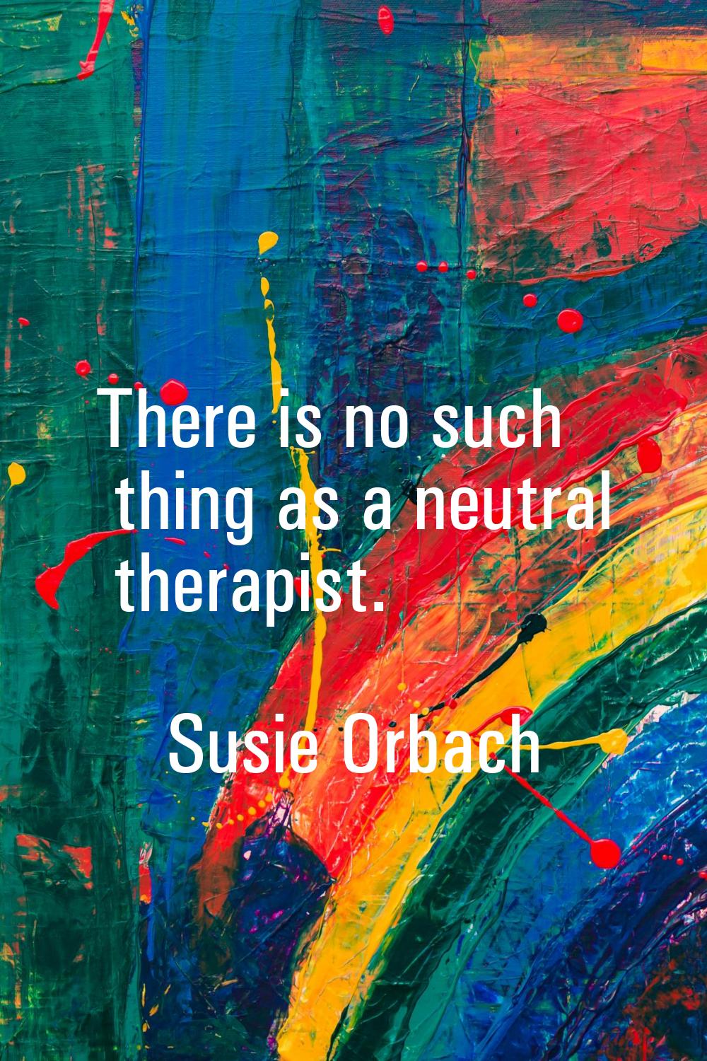 There is no such thing as a neutral therapist.