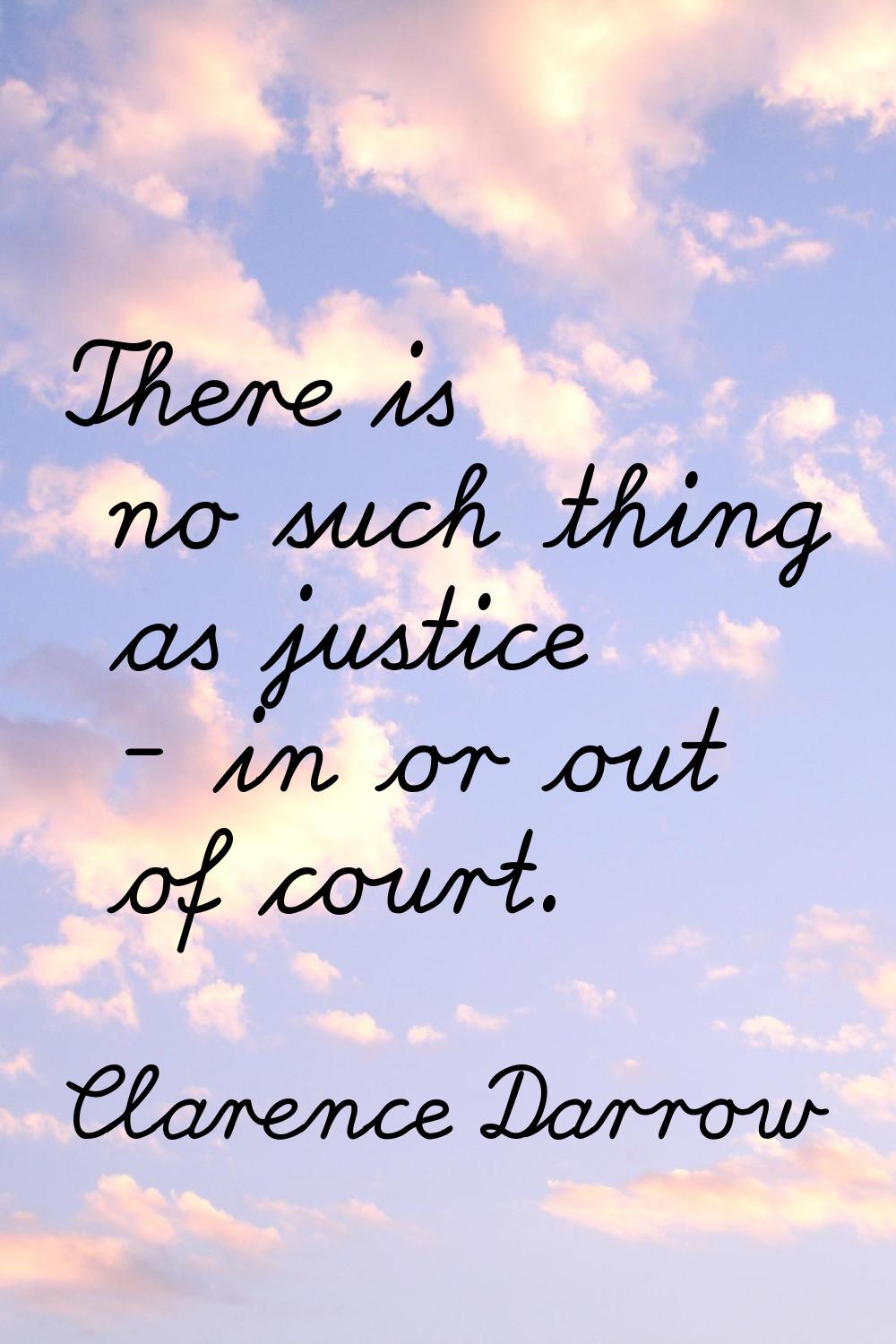 There is no such thing as justice - in or out of court.