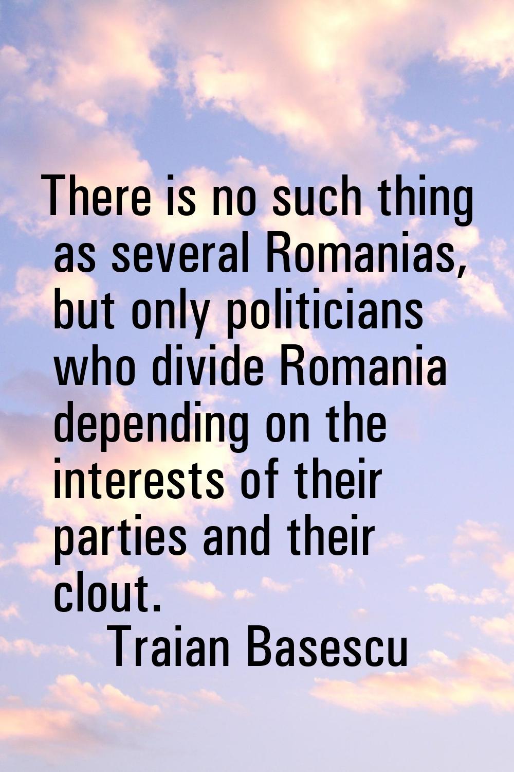 There is no such thing as several Romanias, but only politicians who divide Romania depending on th