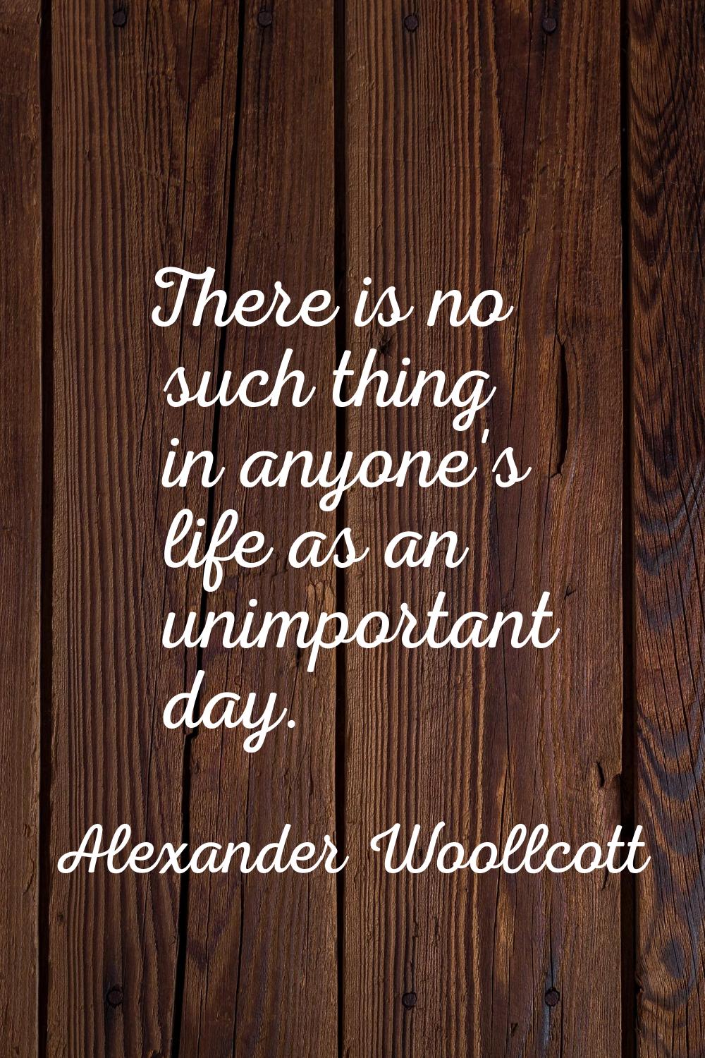 There is no such thing in anyone's life as an unimportant day.