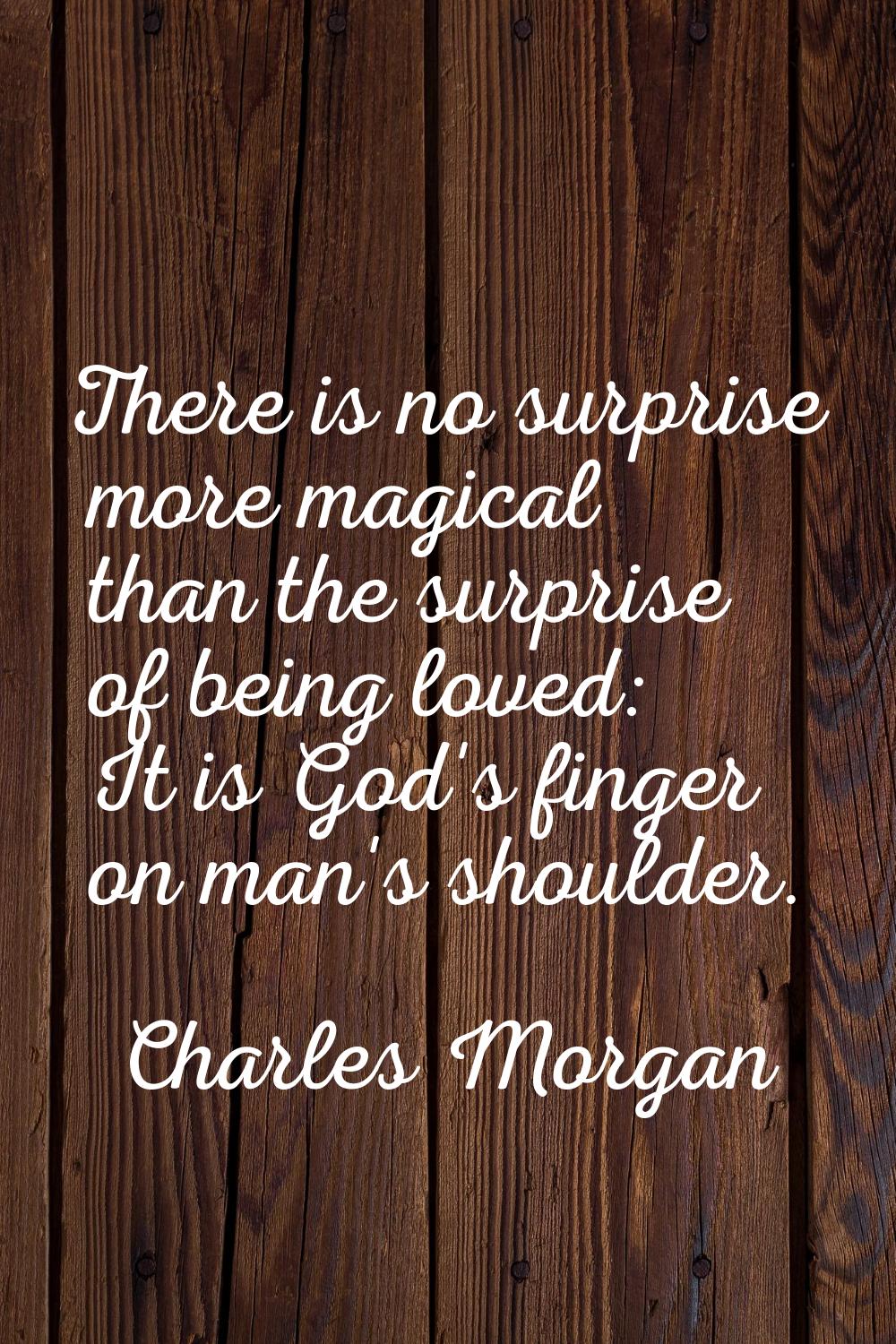 There is no surprise more magical than the surprise of being loved: It is God's finger on man's sho