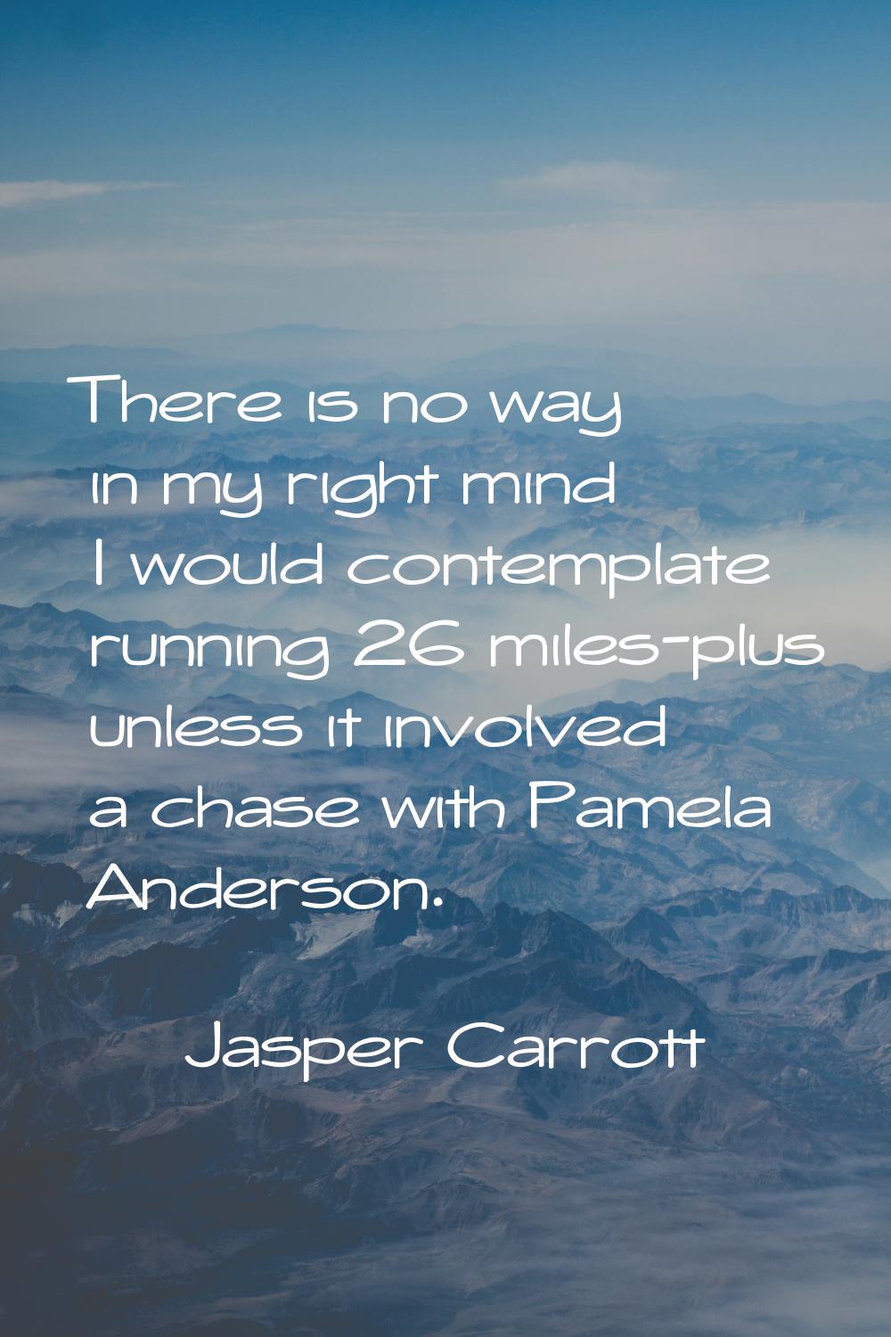 There is no way in my right mind I would contemplate running 26 miles-plus unless it involved a cha