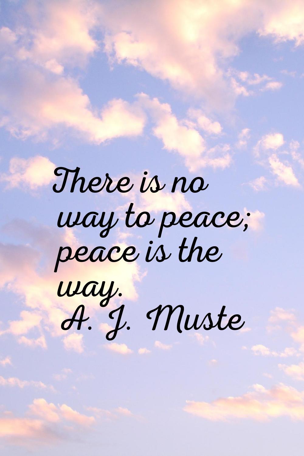 There is no way to peace; peace is the way.