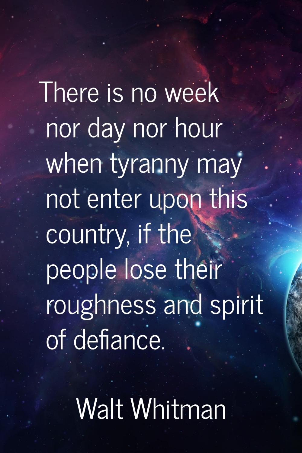 There is no week nor day nor hour when tyranny may not enter upon this country, if the people lose 