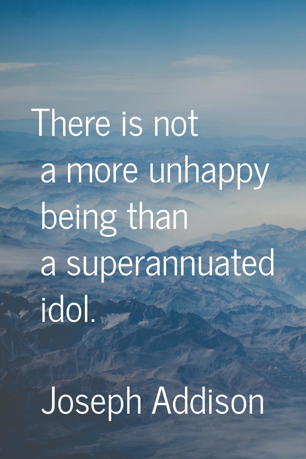 There is not a more unhappy being than a superannuated idol.
