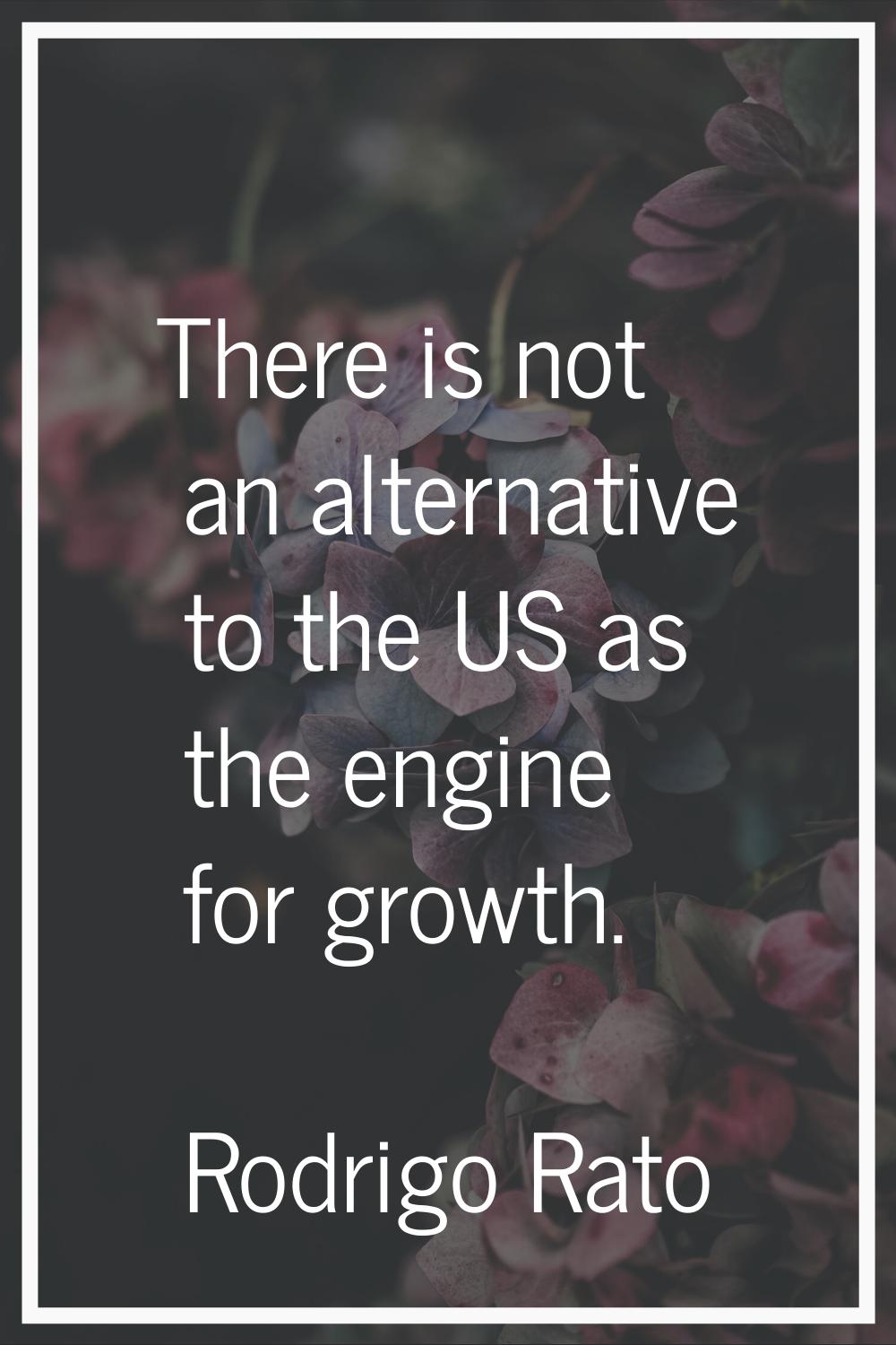 There is not an alternative to the US as the engine for growth.