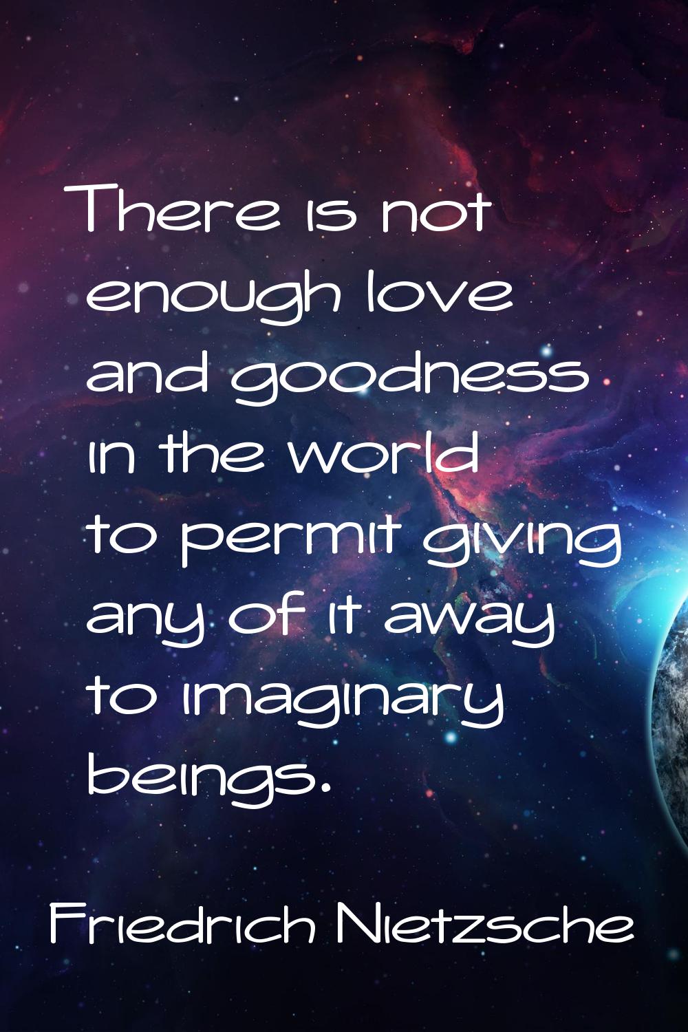 There is not enough love and goodness in the world to permit giving any of it away to imaginary bei