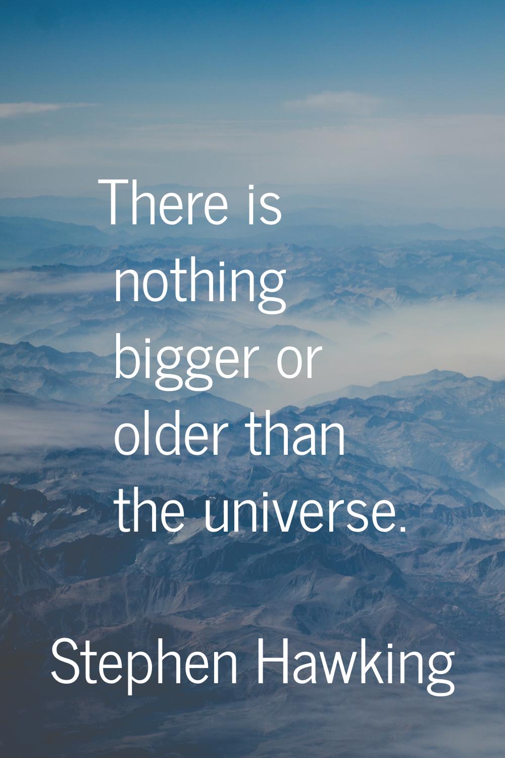 There is nothing bigger or older than the universe.