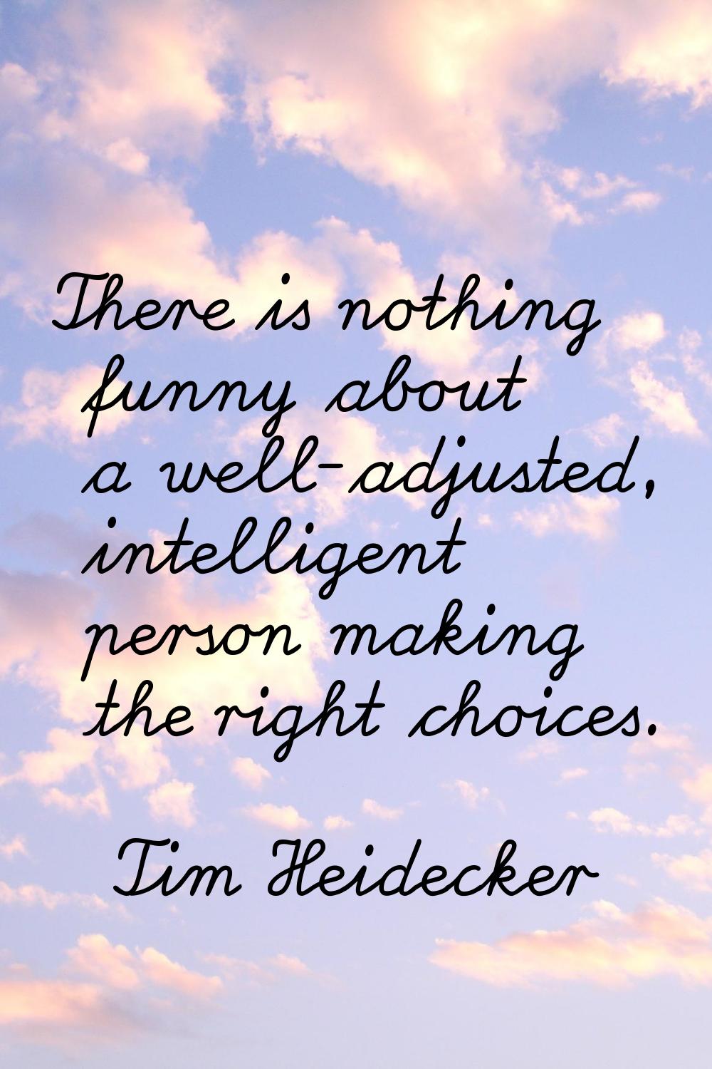 There is nothing funny about a well-adjusted, intelligent person making the right choices.