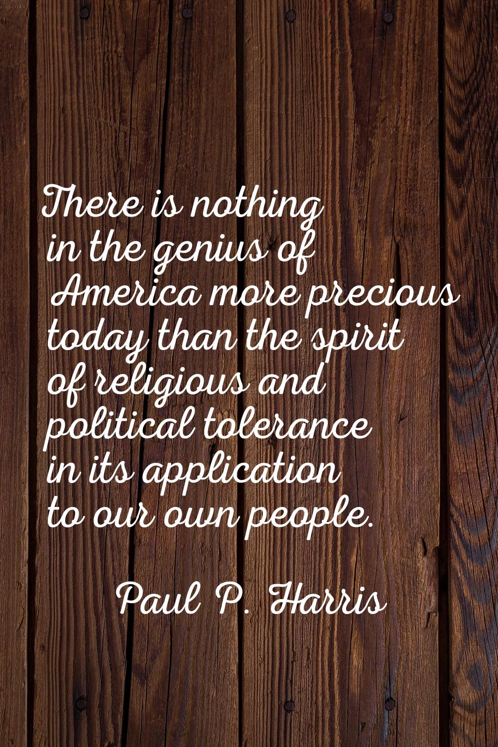 There is nothing in the genius of America more precious today than the spirit of religious and poli