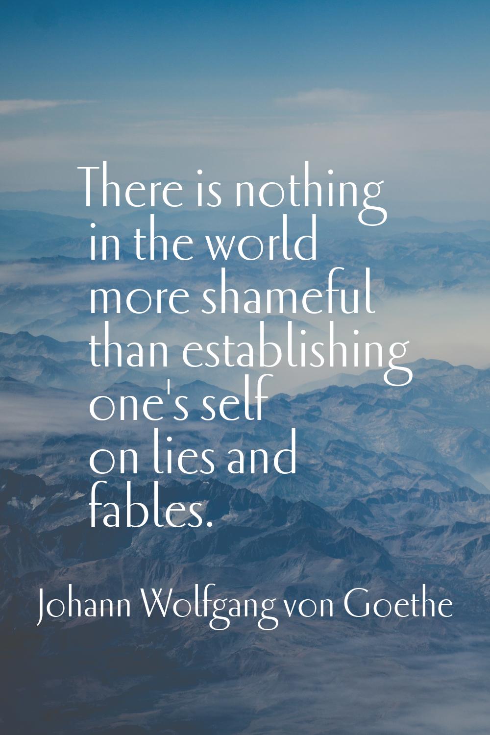 There is nothing in the world more shameful than establishing one's self on lies and fables.
