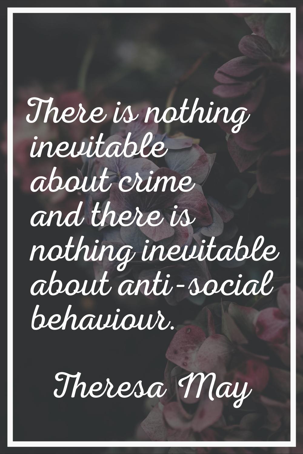 There is nothing inevitable about crime and there is nothing inevitable about anti-social behaviour