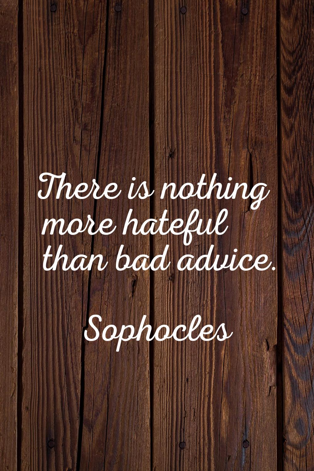 There is nothing more hateful than bad advice.