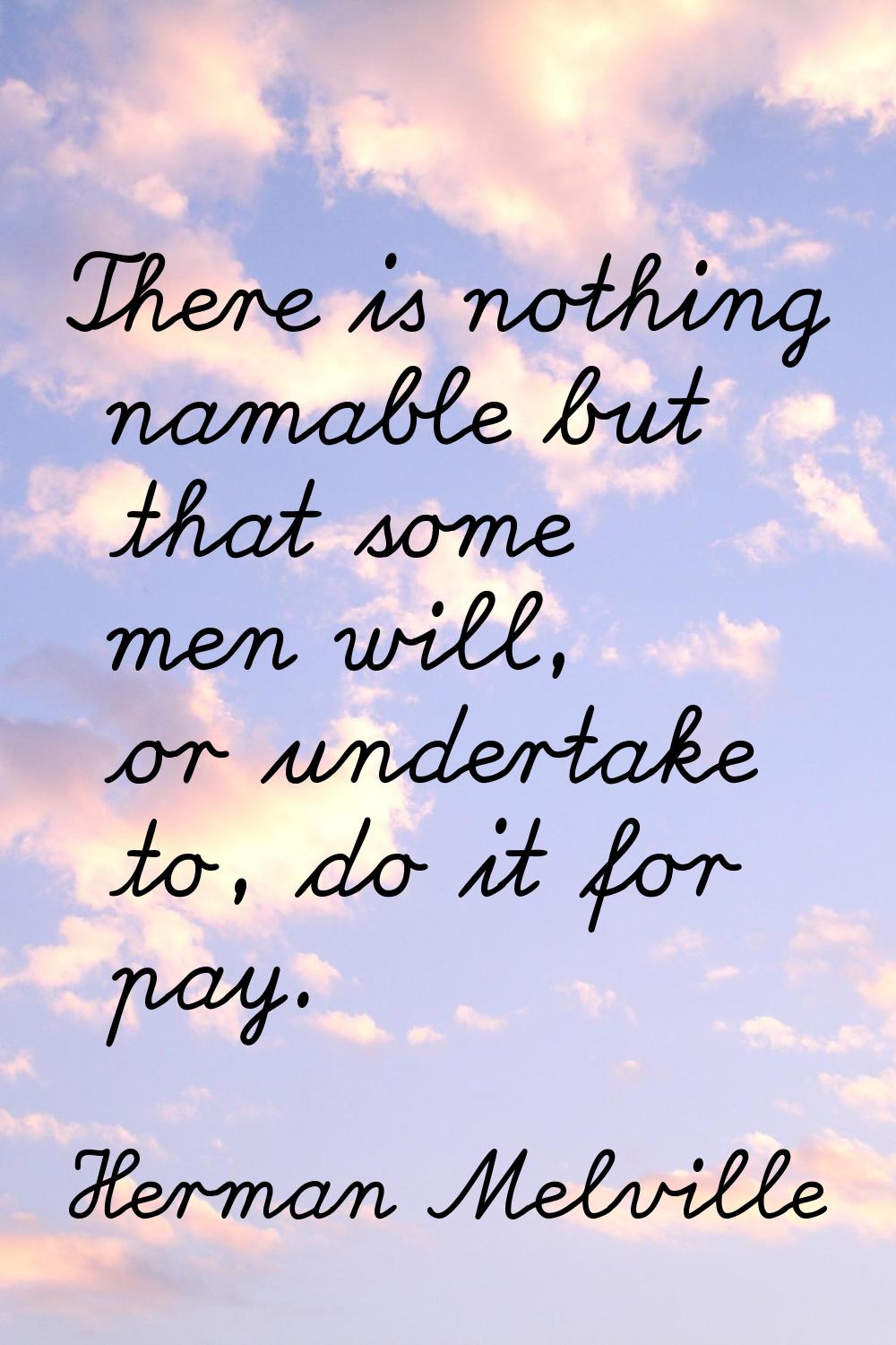 There is nothing namable but that some men will, or undertake to, do it for pay.