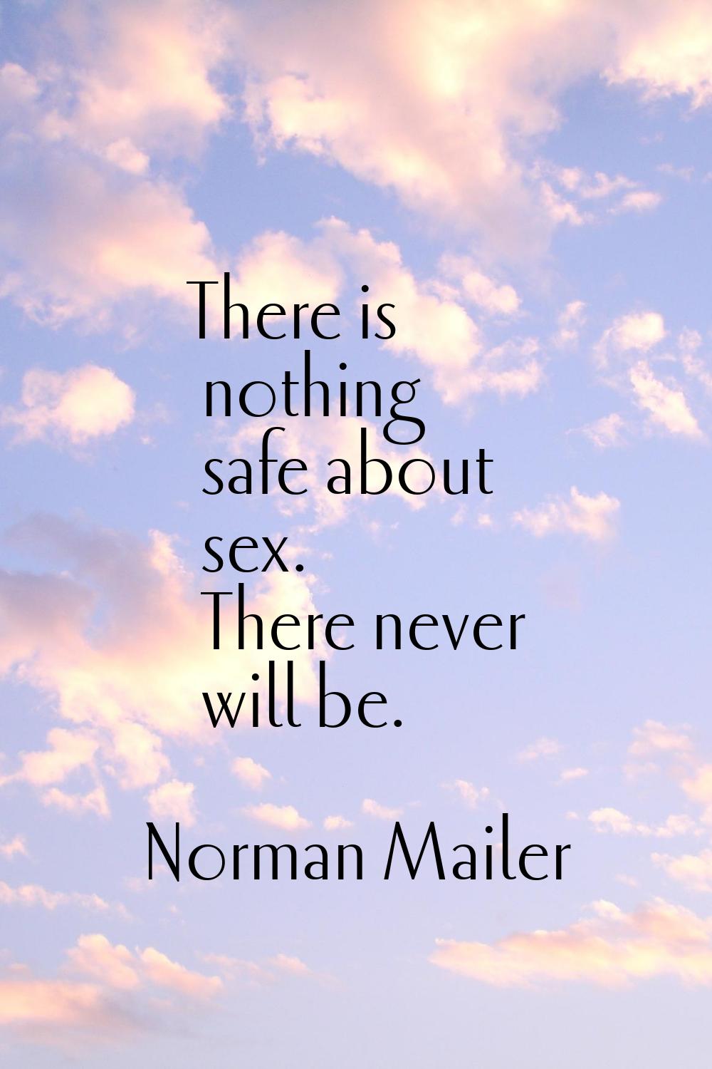 There is nothing safe about sex. There never will be.