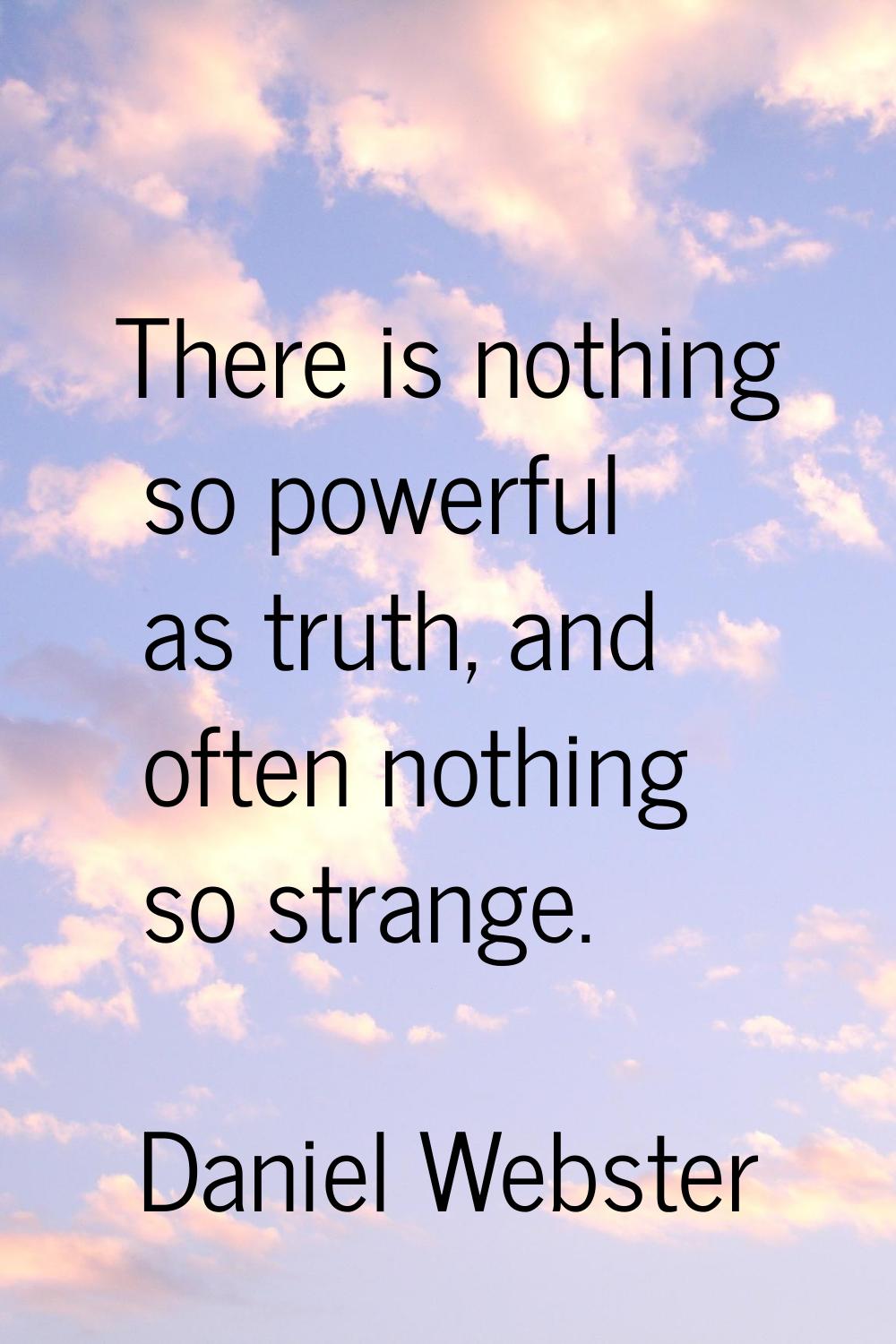 There is nothing so powerful as truth, and often nothing so strange.