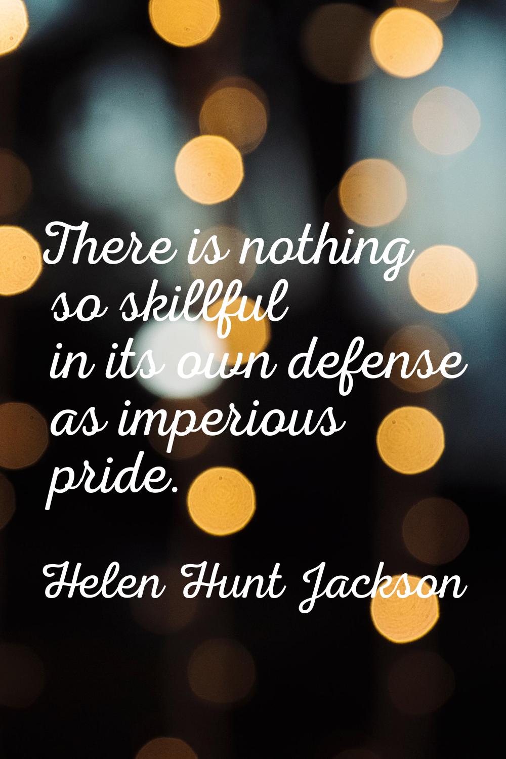 There is nothing so skillful in its own defense as imperious pride.