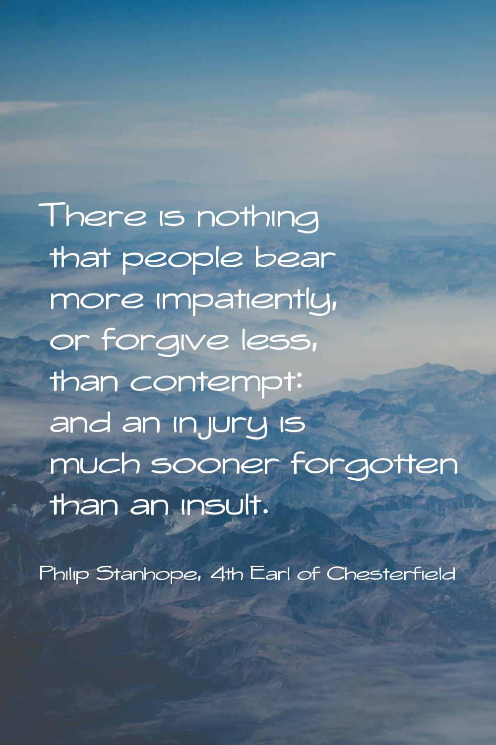 There is nothing that people bear more impatiently, or forgive less, than contempt: and an injury i