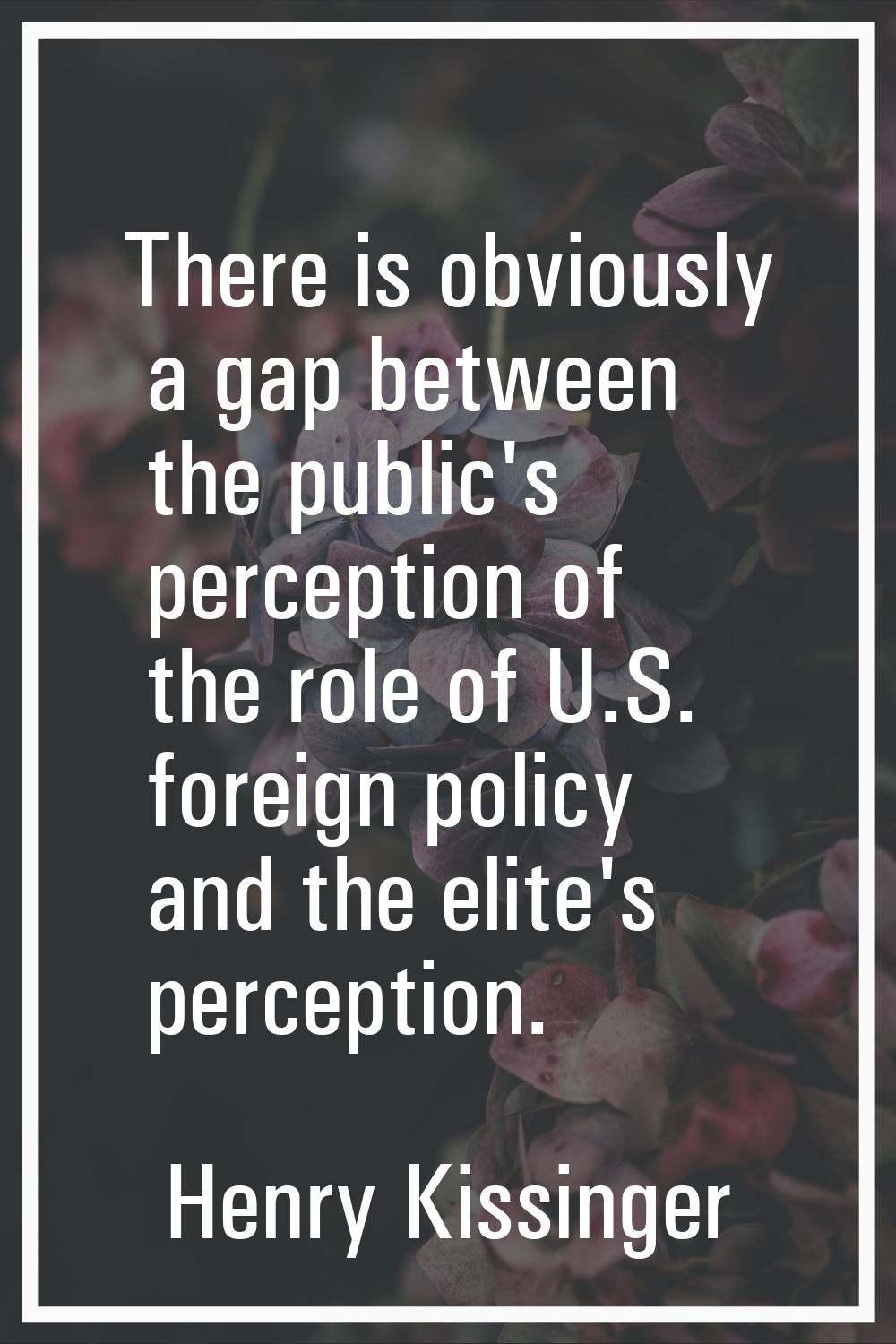 There is obviously a gap between the public's perception of the role of U.S. foreign policy and the