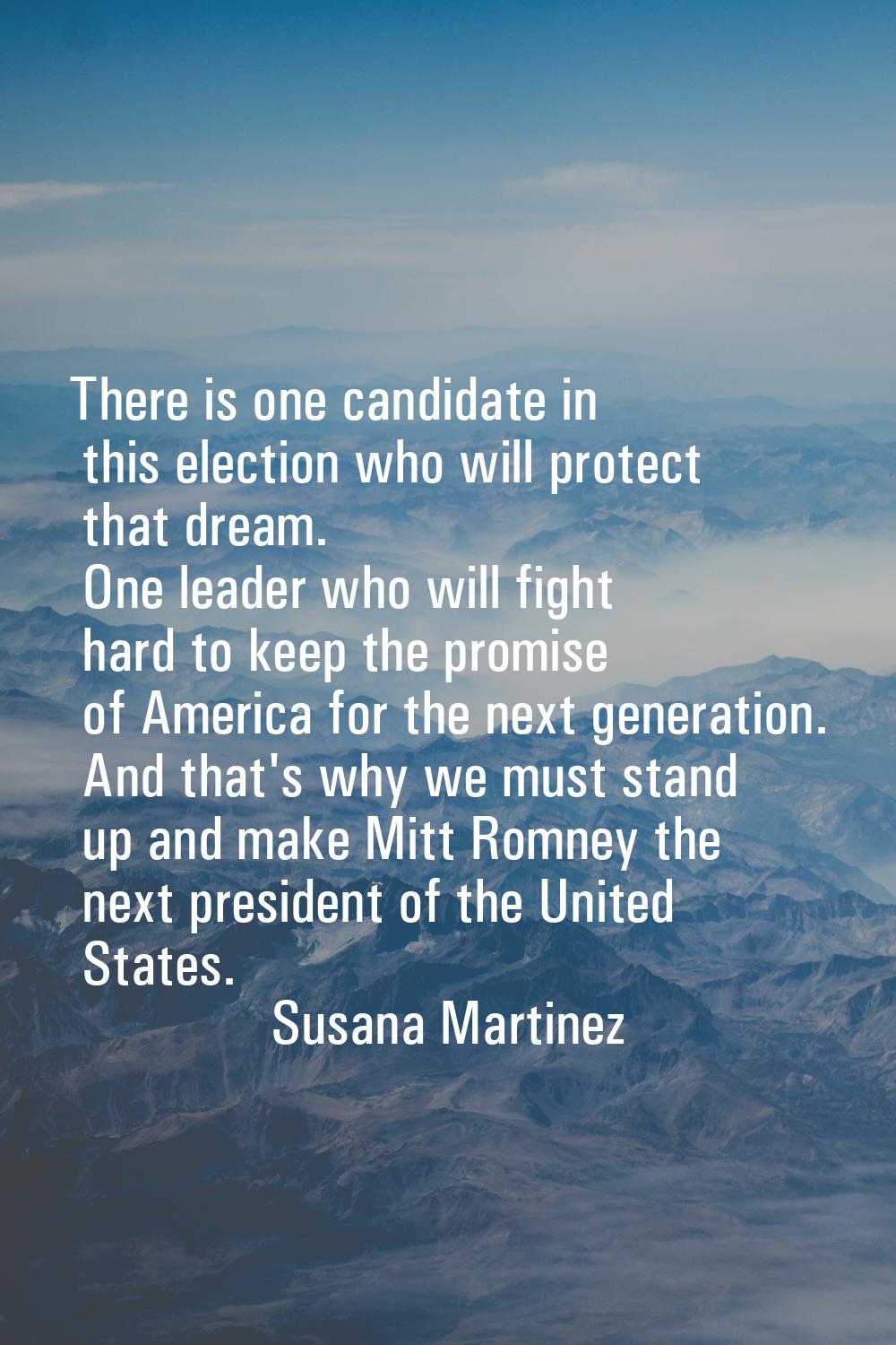 There is one candidate in this election who will protect that dream. One leader who will fight hard