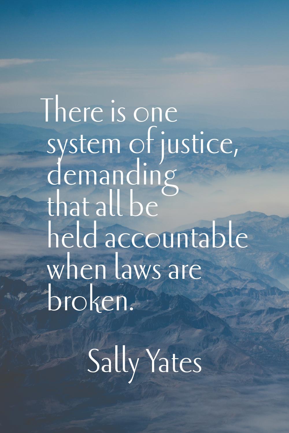 There is one system of justice, demanding that all be held accountable when laws are broken.