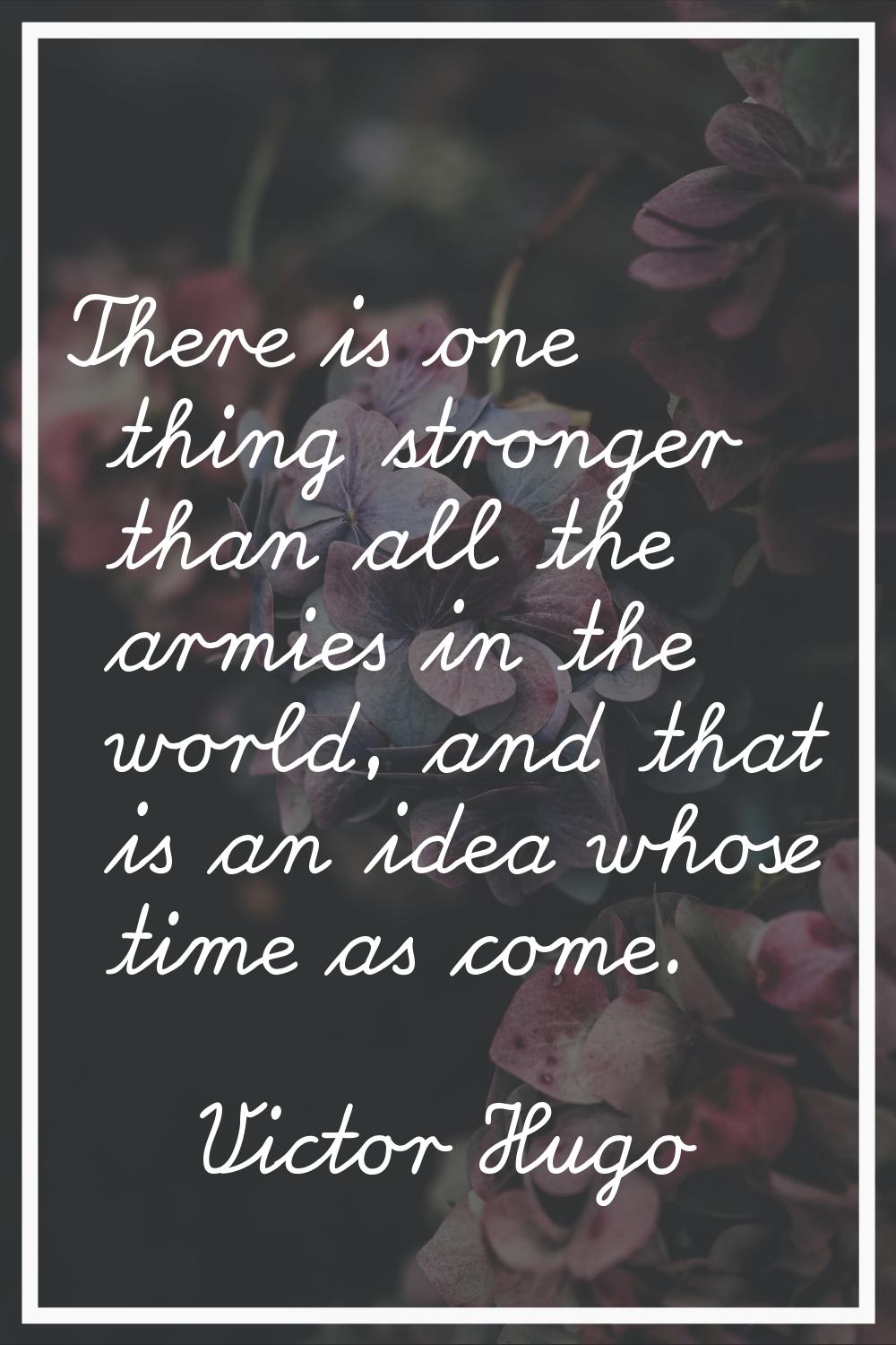 There is one thing stronger than all the armies in the world, and that is an idea whose time as com