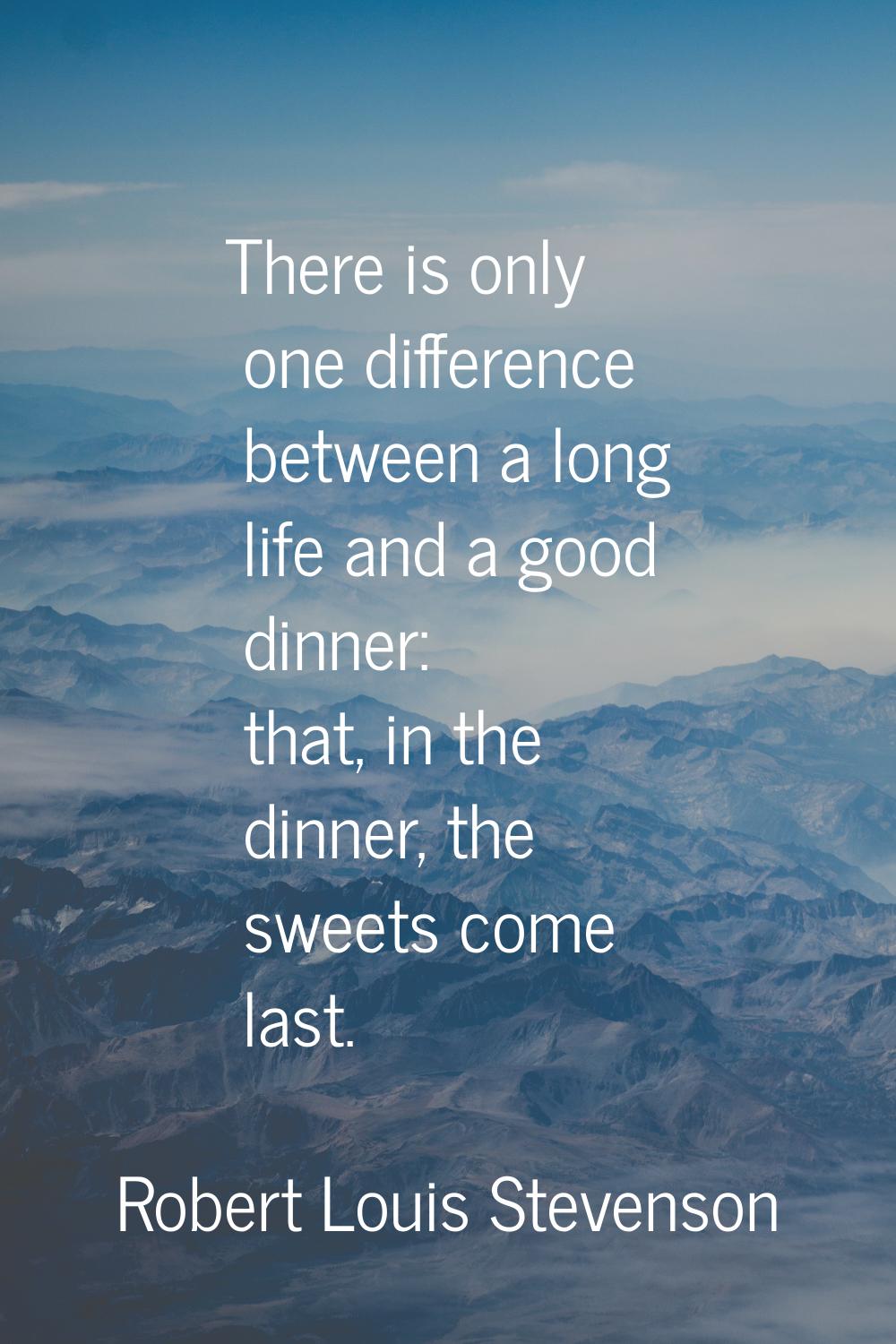 There is only one difference between a long life and a good dinner: that, in the dinner, the sweets