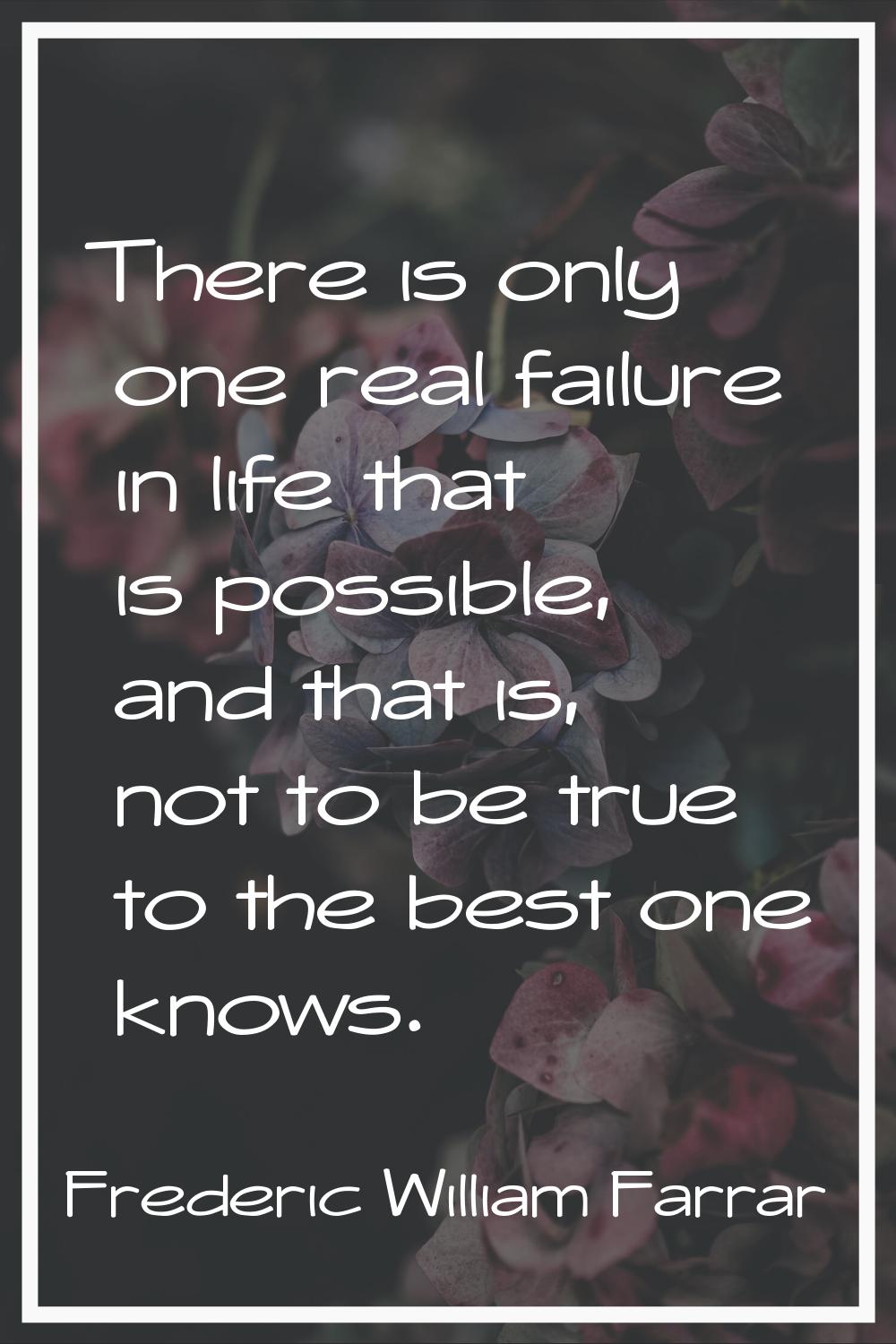 There is only one real failure in life that is possible, and that is, not to be true to the best on