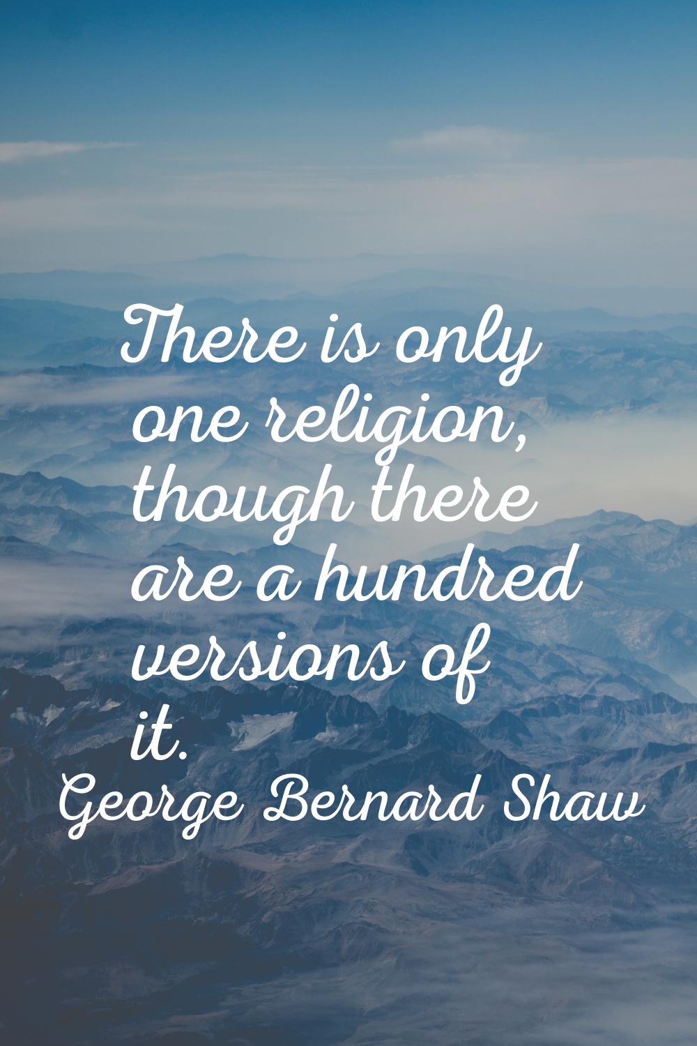 There is only one religion, though there are a hundred versions of it.