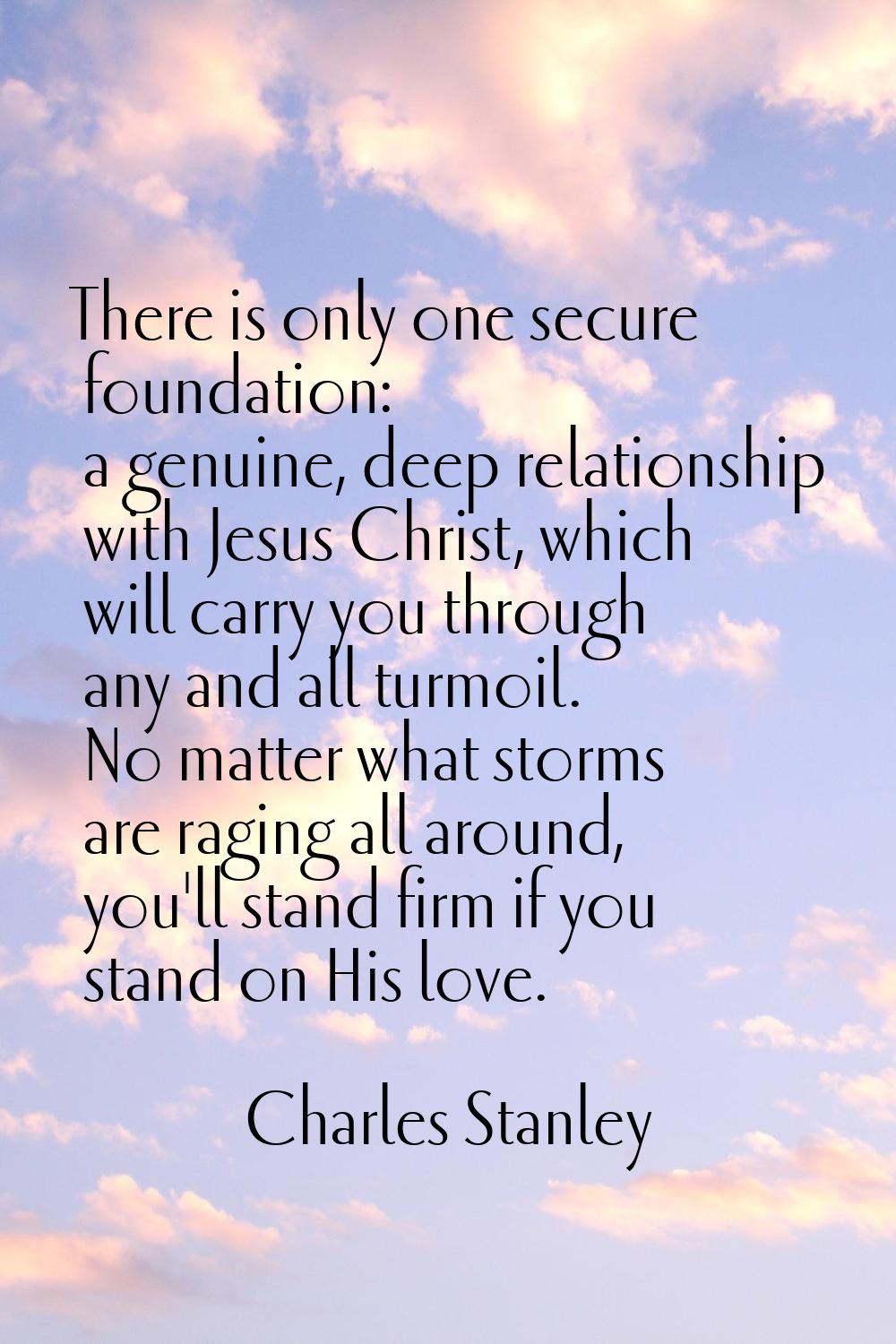 There is only one secure foundation: a genuine, deep relationship with Jesus Christ, which will car