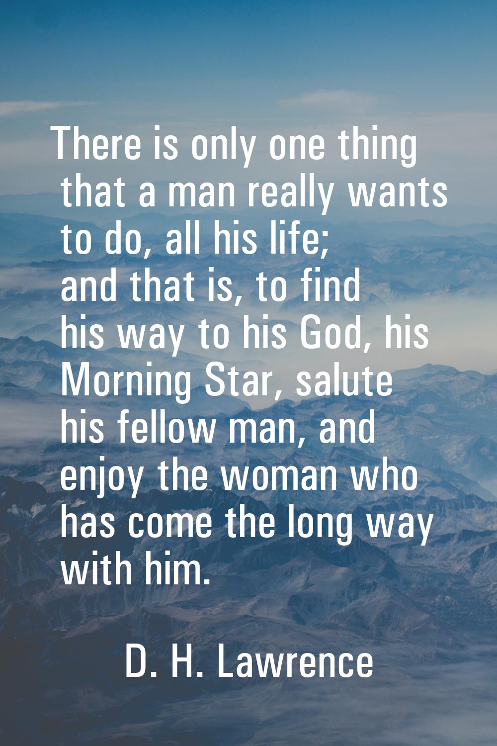 There is only one thing that a man really wants to do, all his life; and that is, to find his way t