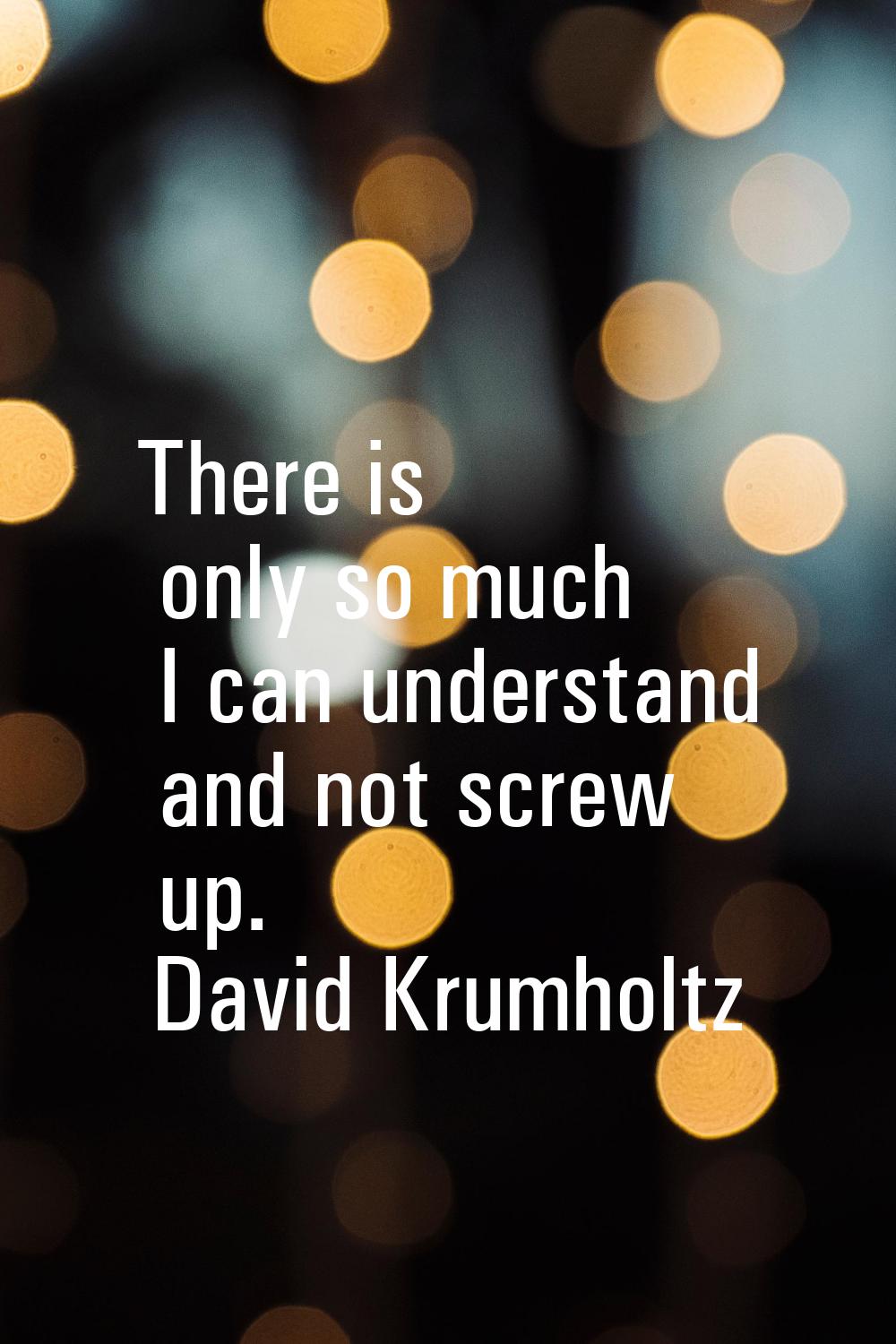 There is only so much I can understand and not screw up.