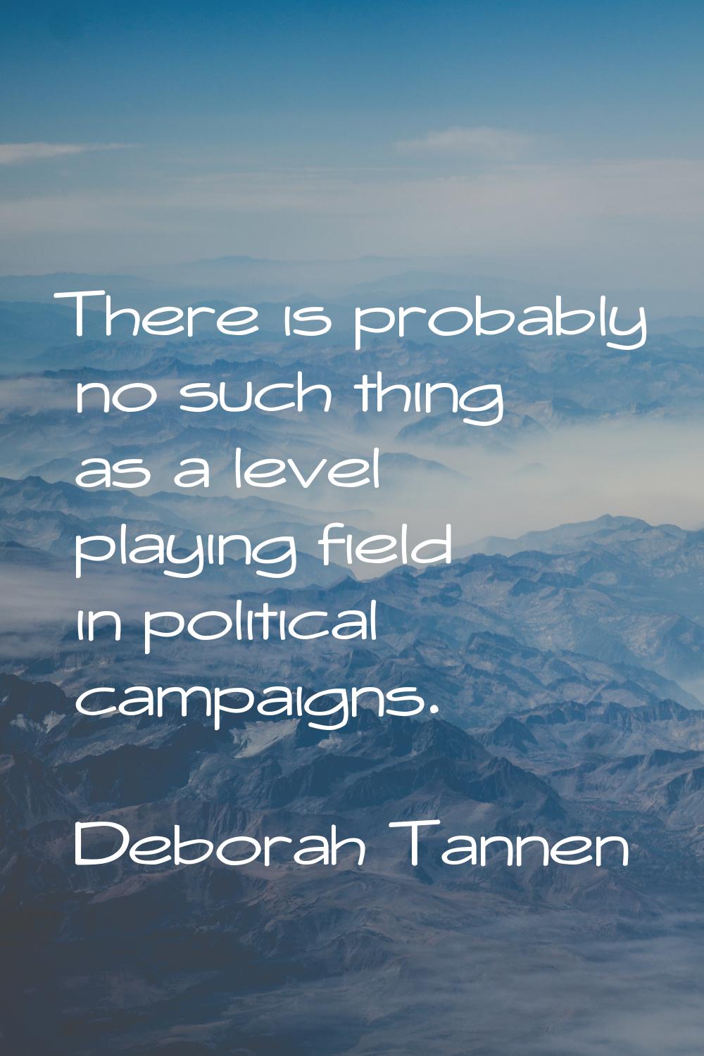There is probably no such thing as a level playing field in political campaigns.