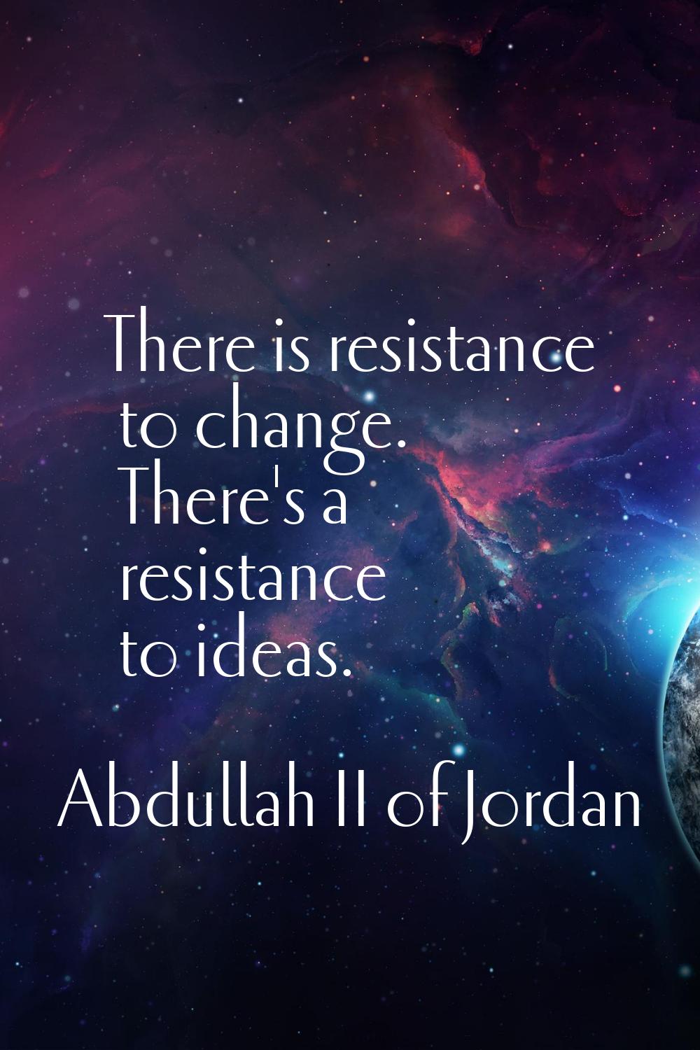 There is resistance to change. There's a resistance to ideas.