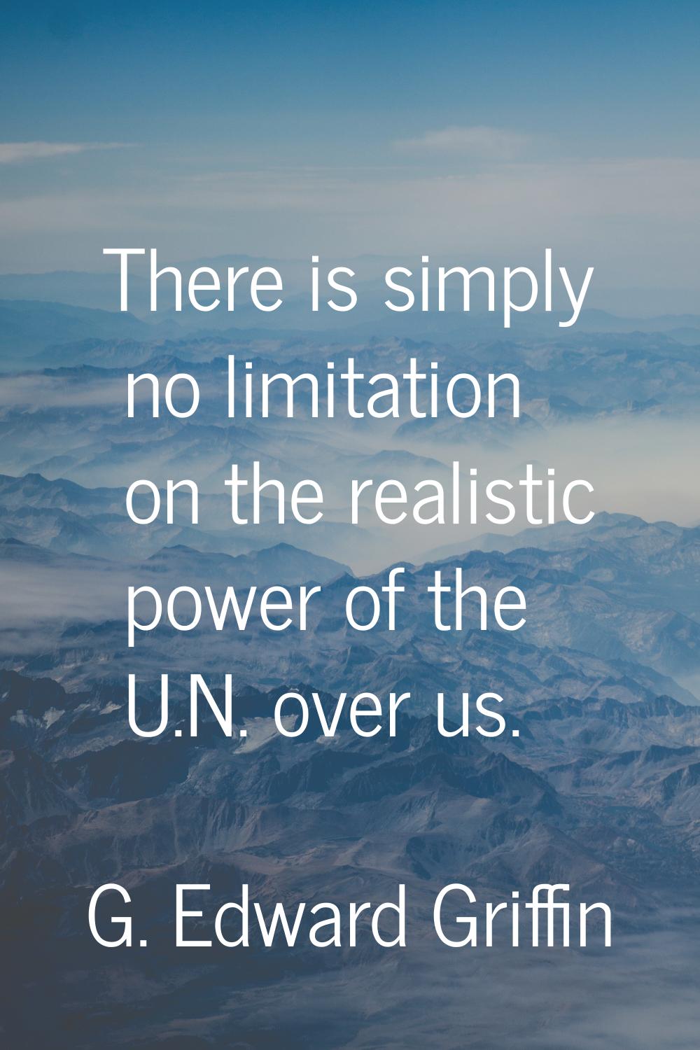 There is simply no limitation on the realistic power of the U.N. over us.