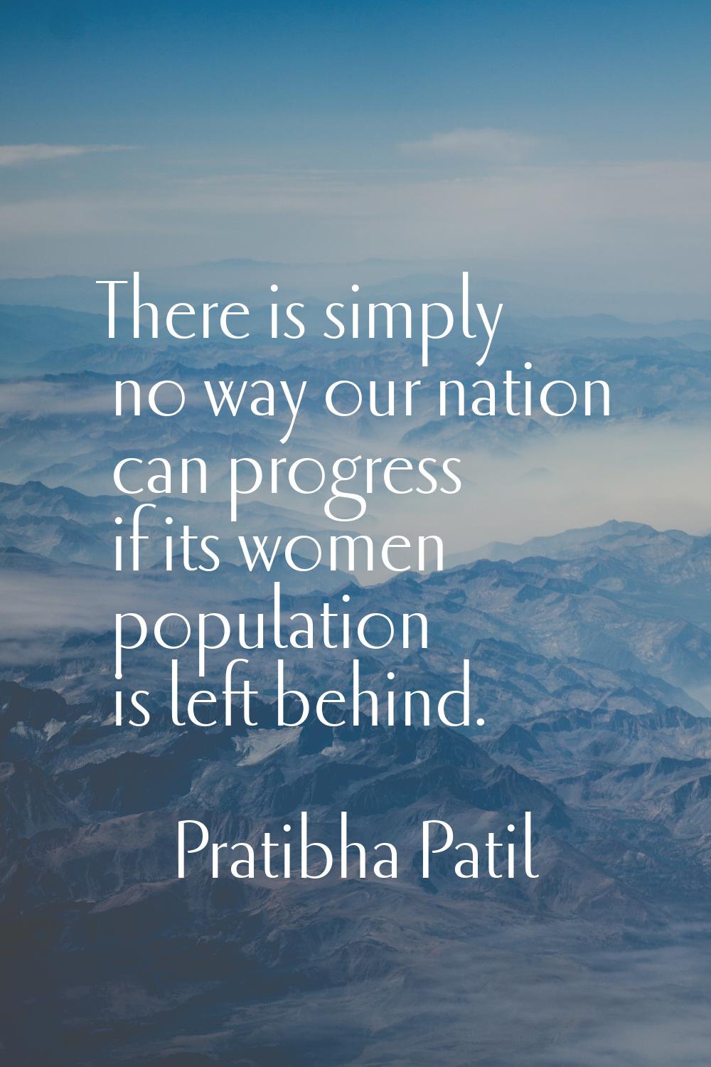 There is simply no way our nation can progress if its women population is left behind.